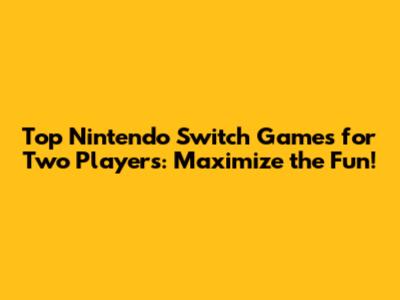 Top Nintendo Switch Games for Two Players: Maximize the Fun!