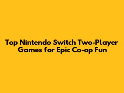 Top Nintendo Switch Two-Player Games for Epic Co-op Fun