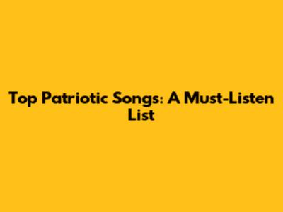 Top Patriotic Songs: A Must-Listen List