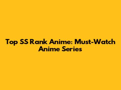 Top SS Rank Anime: Must-Watch Anime Series