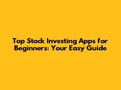 Top Stock Investing Apps for Beginners: Your Easy Guide