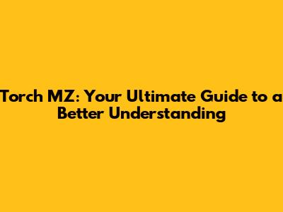 Torch MZ: Your Ultimate Guide to a Better Understanding