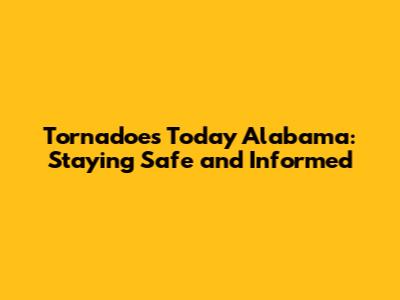 Tornadoes Today Alabama: Staying Safe and Informed