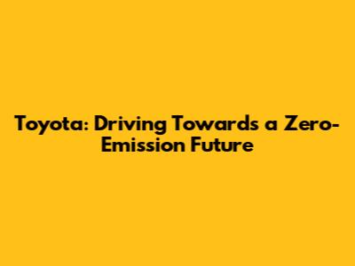 Toyota: Driving Towards a Zero-Emission Future