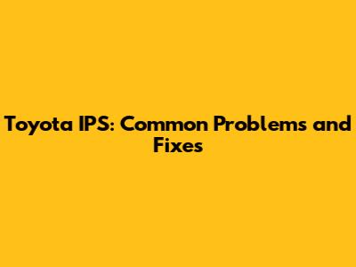Toyota IPS: Common Problems and Fixes