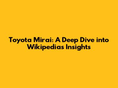 Toyota Mirai: A Deep Dive into Wikipedia's Insights