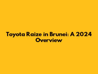 Toyota Raize in Brunei: A 2024 Overview