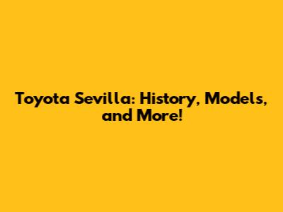 Toyota Sevilla: History, Models, and More!