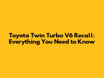 Toyota Twin Turbo V6 Recall: Everything You Need to Know