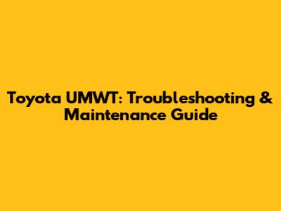 Toyota UMWT: Troubleshooting & Maintenance Guide