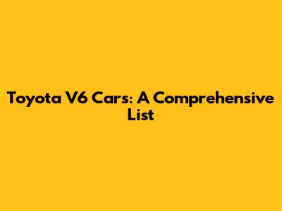 Toyota V6 Cars: A Comprehensive List