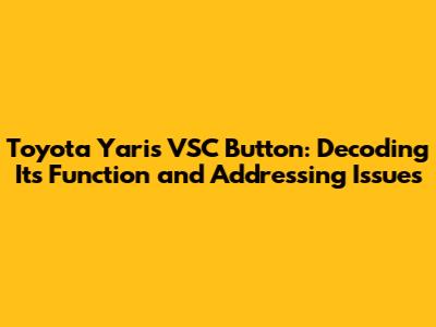 Toyota Yaris VSC Button: Decoding Its Function and Addressing Issues