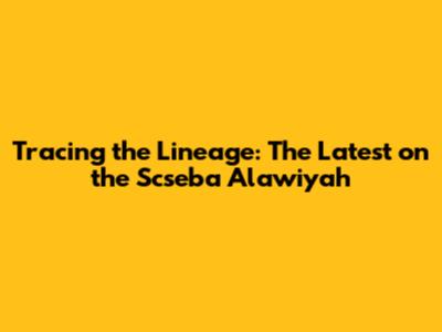 Tracing the Lineage: The Latest on the Scseba' Alawiyah