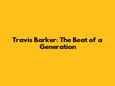 Travis Barker: The Beat of a Generation