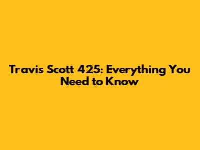 Travis Scott 425: Everything You Need to Know