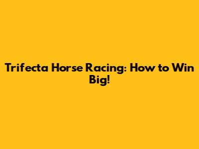 Trifecta Horse Racing: How to Win Big!