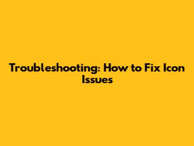 Troubleshooting: How to Fix Icon Issues