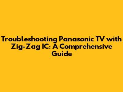Troubleshooting Panasonic TV with Zig-Zag IC: A Comprehensive Guide