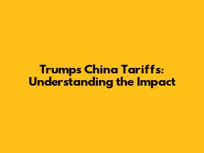 Trump's China Tariffs: Understanding the Impact