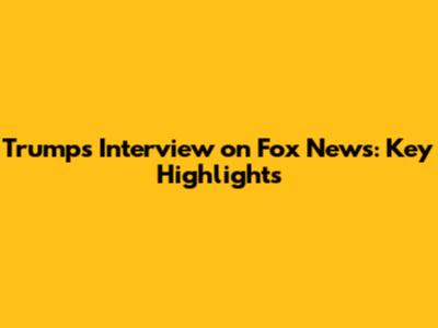 Trump's Interview on Fox News: Key Highlights