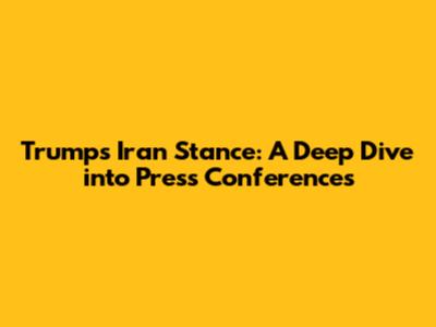 Trump's Iran Stance: A Deep Dive into Press Conferences