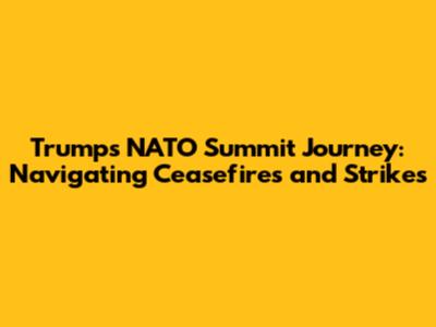 Trump's NATO Summit Journey: Navigating Ceasefires and Strikes