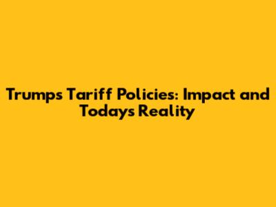 Trump's Tariff Policies: Impact and Today's Reality