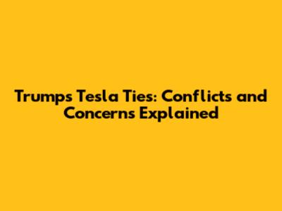 Trump's Tesla Ties: Conflicts and Concerns Explained