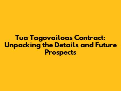 Tua Tagovailoa's Contract: Unpacking the Details and Future Prospects