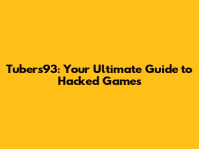 Tubers93: Your Ultimate Guide to Hacked Games