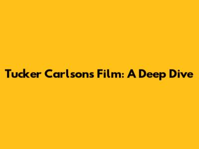 Tucker Carlson's Film: A Deep Dive