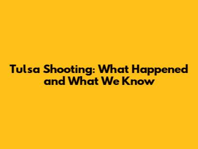 Tulsa Shooting: What Happened and What We Know