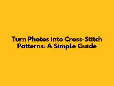 Turn Photos into Cross-Stitch Patterns: A Simple Guide