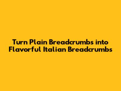 Turn Plain Breadcrumbs into Flavorful Italian Breadcrumbs