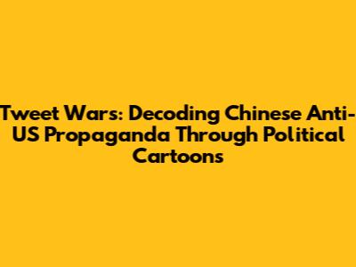 Tweet Wars: Decoding Chinese Anti-US Propaganda Through Political Cartoons