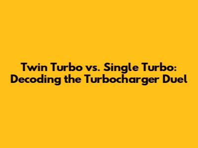 Twin Turbo vs. Single Turbo: Decoding the Turbocharger Duel