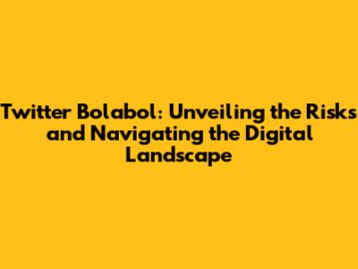 Twitter Bolabol: Unveiling the Risks and Navigating the Digital Landscape