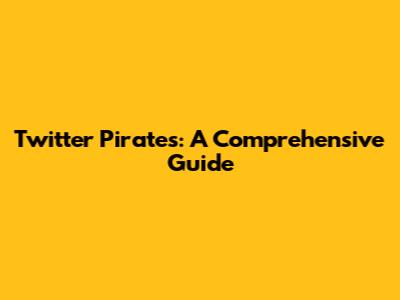 Twitter Pirates: A Comprehensive Guide