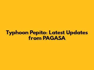 Typhoon Pepito: Latest Updates from PAGASA
