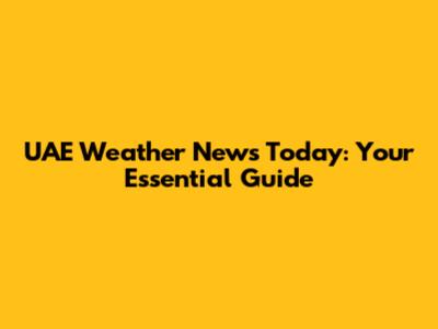 UAE Weather News Today: Your Essential Guide