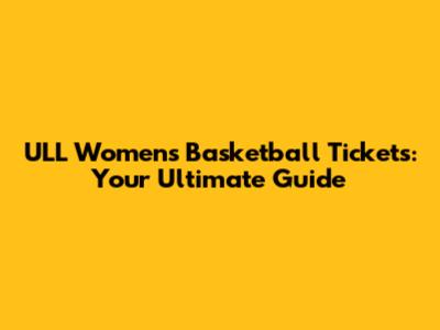 ULL Women's Basketball Tickets: Your Ultimate Guide