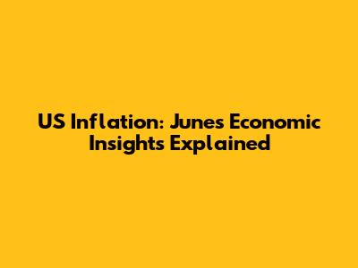 US Inflation: June's Economic Insights Explained