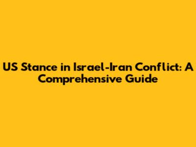 US Stance in Israel-Iran Conflict: A Comprehensive Guide
