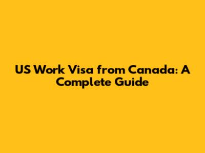 US Work Visa from Canada: A Complete Guide