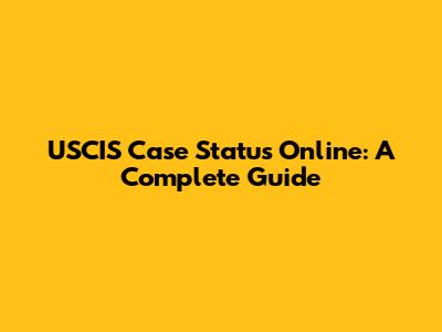 USCIS Case Status Online: A Complete Guide