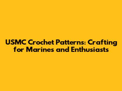 USMC Crochet Patterns: Crafting for Marines and Enthusiasts