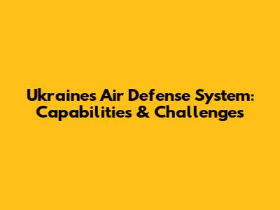 Ukraine's Air Defense System: Capabilities & Challenges