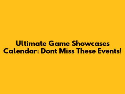 Ultimate Game Showcases Calendar: Don't Miss These Events!