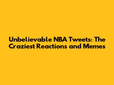 Unbelievable NBA Tweets: The Craziest Reactions and Memes
