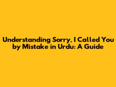 Understanding "Sorry, I Called You by Mistake" in Urdu: A Guide